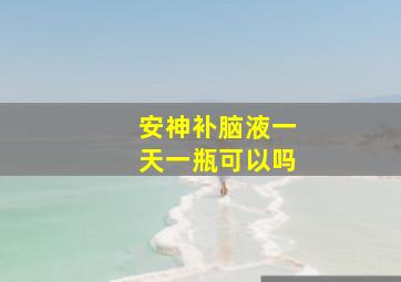 安神补脑液一天一瓶可以吗