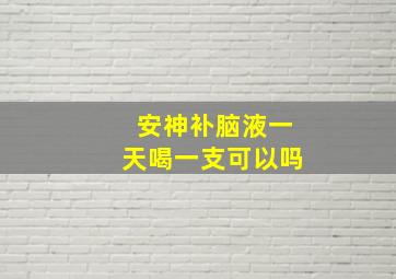 安神补脑液一天喝一支可以吗