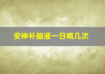 安神补脑液一日喝几次