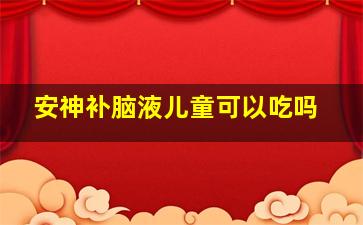 安神补脑液儿童可以吃吗