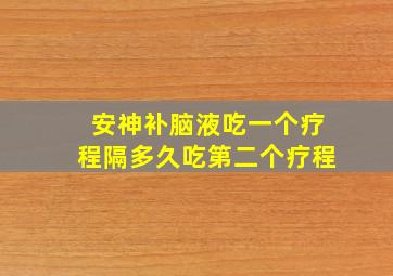 安神补脑液吃一个疗程隔多久吃第二个疗程