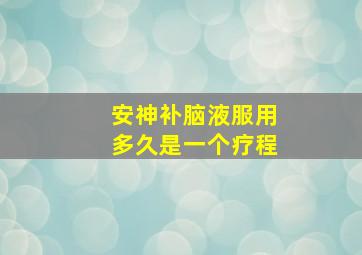 安神补脑液服用多久是一个疗程