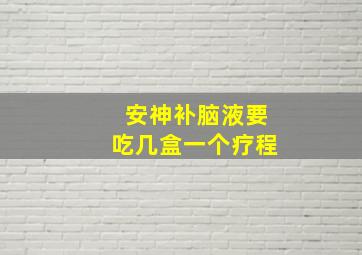 安神补脑液要吃几盒一个疗程