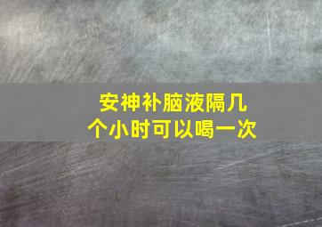 安神补脑液隔几个小时可以喝一次