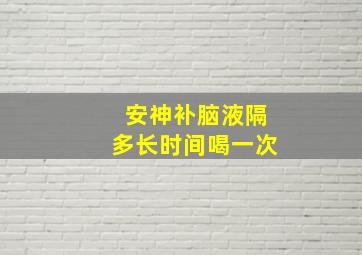 安神补脑液隔多长时间喝一次