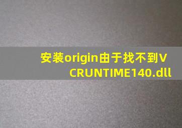 安装origin由于找不到VCRUNTIME140.dll