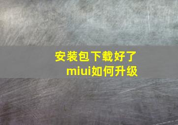 安装包下载好了miui如何升级