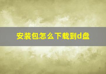 安装包怎么下载到d盘