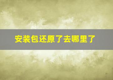 安装包还原了去哪里了