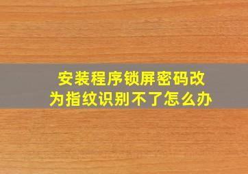 安装程序锁屏密码改为指纹识别不了怎么办