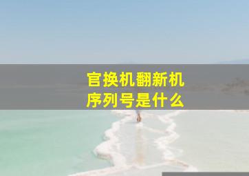 官换机翻新机序列号是什么