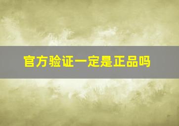 官方验证一定是正品吗