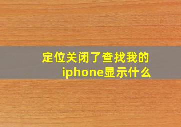 定位关闭了查找我的iphone显示什么