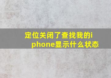 定位关闭了查找我的iphone显示什么状态