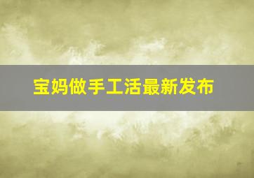 宝妈做手工活最新发布