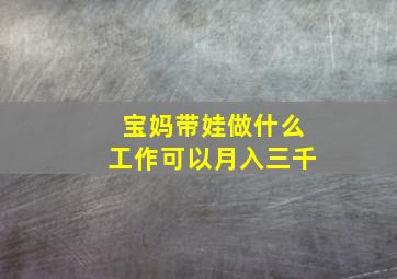 宝妈带娃做什么工作可以月入三千