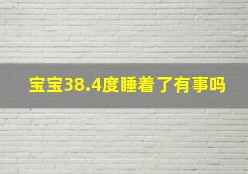 宝宝38.4度睡着了有事吗