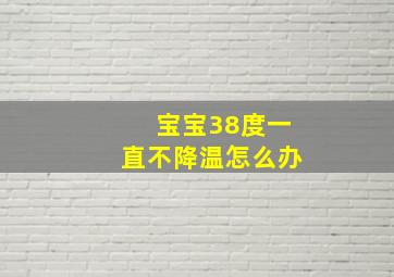 宝宝38度一直不降温怎么办