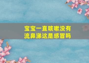 宝宝一直咳嗽没有流鼻涕这是感冒吗