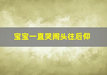 宝宝一直哭闹头往后仰