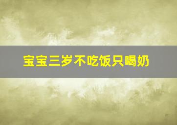 宝宝三岁不吃饭只喝奶