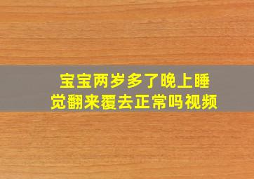 宝宝两岁多了晚上睡觉翻来覆去正常吗视频