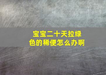 宝宝二十天拉绿色的稀便怎么办啊