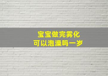 宝宝做完雾化可以泡澡吗一岁