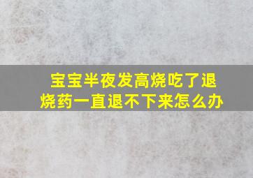 宝宝半夜发高烧吃了退烧药一直退不下来怎么办