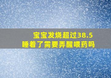 宝宝发烧超过38.5睡着了需要弄醒喂药吗