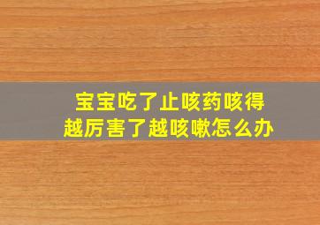 宝宝吃了止咳药咳得越厉害了越咳嗽怎么办