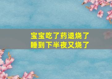 宝宝吃了药退烧了睡到下半夜又烧了