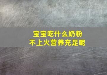 宝宝吃什么奶粉不上火营养充足呢