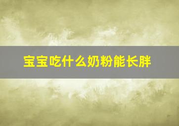 宝宝吃什么奶粉能长胖