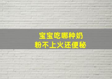 宝宝吃哪种奶粉不上火还便秘