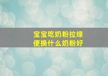 宝宝吃奶粉拉绿便换什么奶粉好