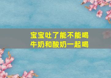 宝宝吐了能不能喝牛奶和酸奶一起喝