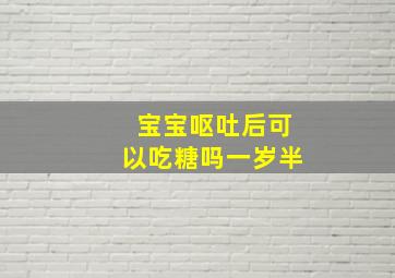 宝宝呕吐后可以吃糖吗一岁半