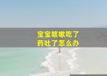 宝宝咳嗽吃了药吐了怎么办