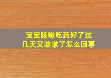 宝宝咳嗽吃药好了过几天又咳嗽了怎么回事