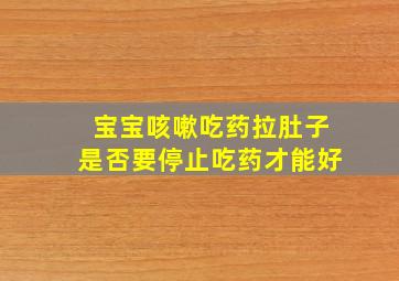 宝宝咳嗽吃药拉肚子是否要停止吃药才能好