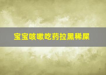 宝宝咳嗽吃药拉黑稀屎