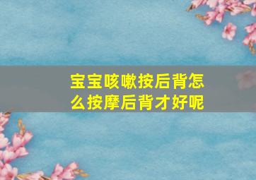 宝宝咳嗽按后背怎么按摩后背才好呢