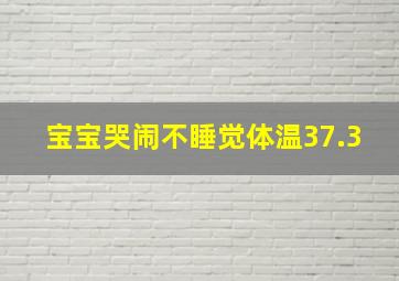 宝宝哭闹不睡觉体温37.3