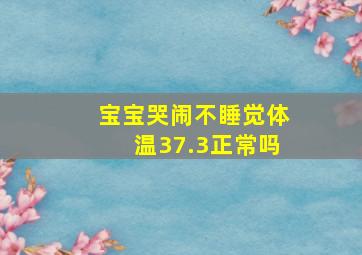 宝宝哭闹不睡觉体温37.3正常吗