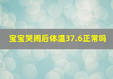 宝宝哭闹后体温37.6正常吗