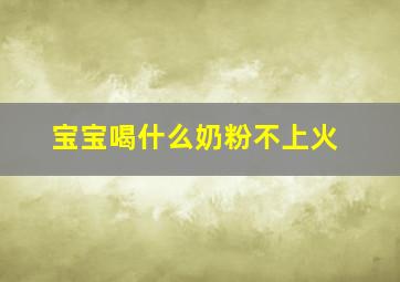 宝宝喝什么奶粉不上火