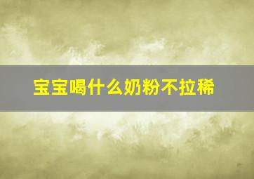 宝宝喝什么奶粉不拉稀