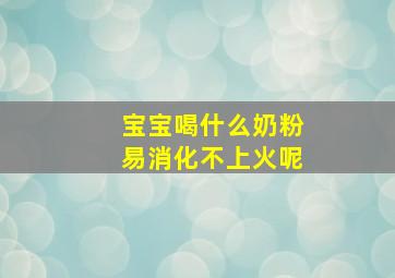 宝宝喝什么奶粉易消化不上火呢