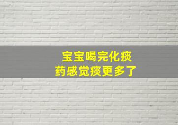 宝宝喝完化痰药感觉痰更多了